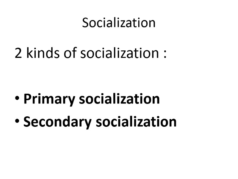 Socialization 2 kinds of socialization :  Primary socialization Secondary socialization